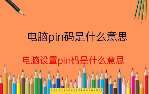 电脑pin码是什么意思 电脑设置pin码是什么意思？